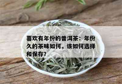 喜欢有年份的普洱茶：年份久的茶味如何，该如何选择和保存？