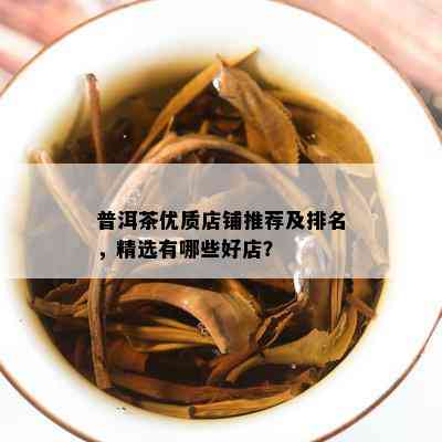 普洱茶优质店铺推荐及排名，精选有哪些好店？