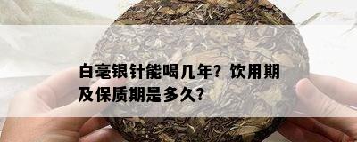 白毫银针能喝几年？饮用期及保质期是多久？