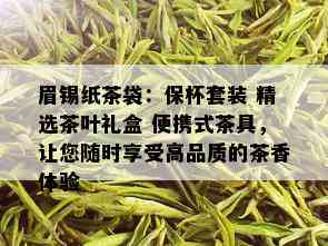 眉锡纸茶袋：保杯套装 精选茶叶礼盒 便携式茶具，让您随时享受高品质的茶香体验