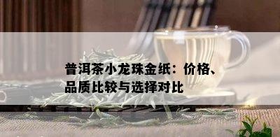 普洱茶小龙珠金纸：价格、品质比较与选择对比