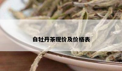 白牡丹茶现价及价格表