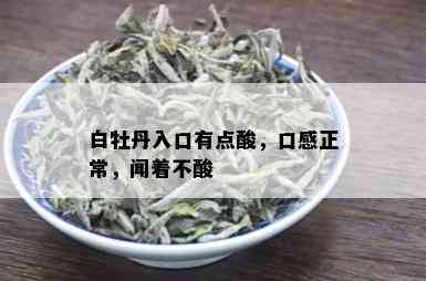 白牡丹入口有点酸，口感正常，闻着不酸