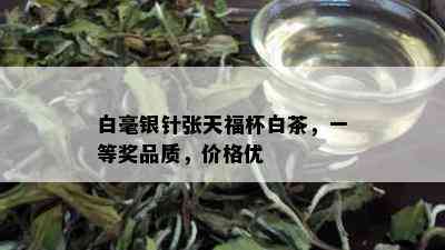 白毫银针张天福杯白茶，一等奖品质，价格优