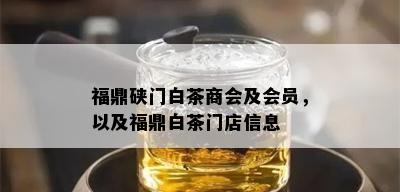 福鼎硖门白茶商会及会员，以及福鼎白茶门店信息