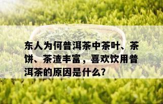 东人为何普洱茶中茶叶、茶饼、茶渣丰富，喜欢饮用普洱茶的原因是什么？