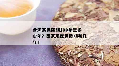 普洱茶保质期100年是多少年？国家规定保质期有几年？