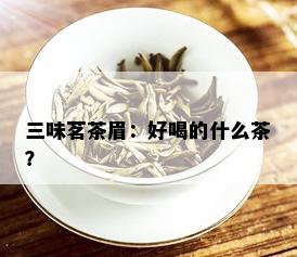 三味茗茶眉：好喝的什么茶？