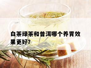 白茶绿茶和普洱哪个养胃效果更好？