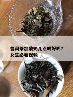 普洱茶加酸奶几点喝好呢？女生必看视频