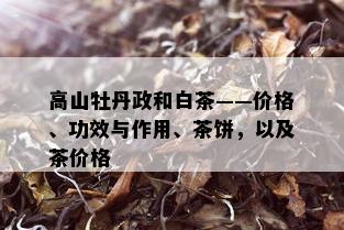 高山牡丹政和白茶——价格、功效与作用、茶饼，以及茶价格