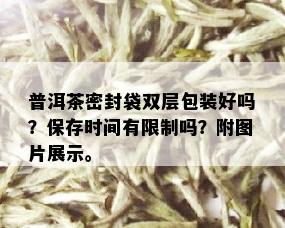 普洱茶密封袋双层包装好吗？保存时间有限制吗？附图片展示。