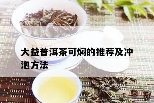 大益普洱茶可焖的推荐及冲泡方法