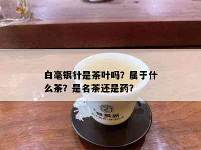 白毫银针是茶叶吗？属于什么茶？是名茶还是？