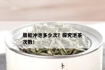 眉能冲泡多少次？探究泡茶次数！