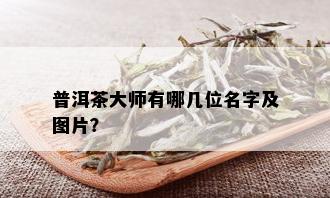 普洱茶大师有哪几位名字及图片？