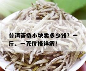 普洱茶撬小块卖多少钱？一斤、一克价格详解！