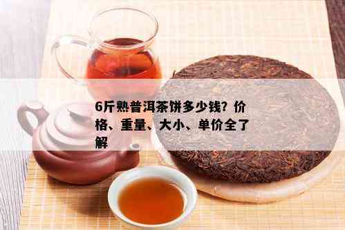 6斤熟普洱茶饼多少钱？价格、重量、大小、单价全了解