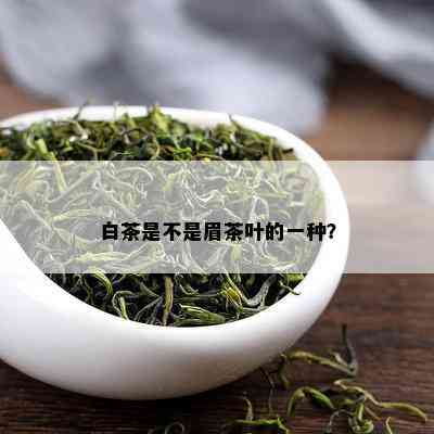 白茶是不是眉茶叶的一种？