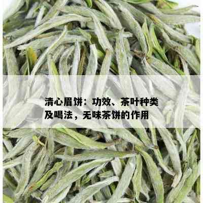 清心眉饼：功效、茶叶种类及喝法，无味茶饼的作用