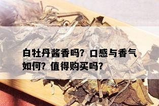 白牡丹酱香吗？口感与香气如何？值得购买吗？