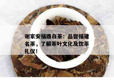 谢家安福鼎白茶：品尝福建名茶，了解茶叶文化及饮茶礼仪！