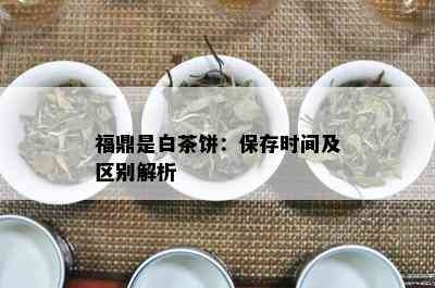 福鼎是白茶饼：保存时间及区别解析