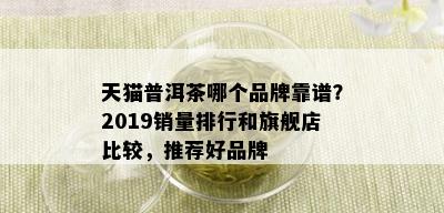 天猫普洱茶哪个品牌靠谱？2019销量排行和旗舰店比较，推荐好品牌