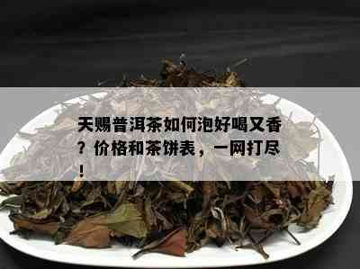 天赐普洱茶如何泡好喝又香？价格和茶饼表，一网打尽！