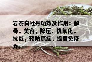 岩茶白牡丹功效及作用：解，美容，降压，抗氧化，抗炎，预防癌症，提高免疫力。