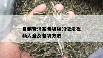 自制普洱茶包装袋的做法视频大全及包装方法