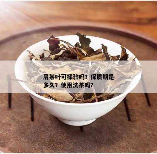 眉茶叶可揉验吗？保质期是多久？使用洗茶吗？