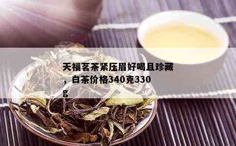 天福茗茶紧压眉好喝且珍藏，白茶价格340克330g