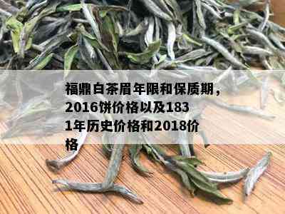 福鼎白茶眉年限和保质期，2016饼价格以及1831年历史价格和2018价格