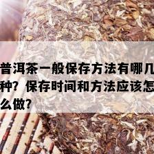 普洱茶一般保存方法有哪几种？保存时间和方法应该怎么做？