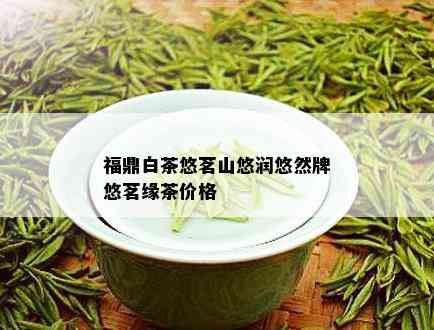 福鼎白茶悠茗山悠润悠然牌悠茗缘茶价格