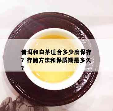 普洱和白茶适合多少度保存？存储方法和保质期是多久？