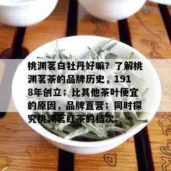 桃渊茗白牡丹好嘛？了解桃渊茗茶的品牌历史，1918年创立；比其他茶叶便宜的原因，品牌直营；同时探究桃渊茗红茶的档次。