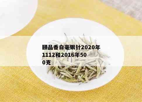 颐品香白毫银针2020年1112和2016年500克