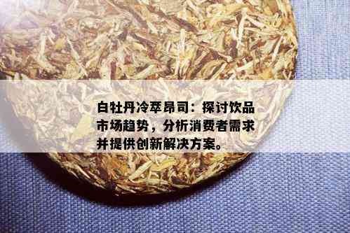 白牡丹冷萃昂司：探讨饮品市场趋势，分析消费者需求并提供创新解决方案。