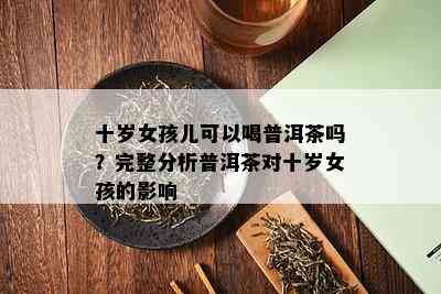 十岁女孩儿可以喝普洱茶吗？完整分析普洱茶对十岁女孩的影响