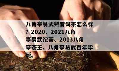 八角亭易武熟普洱茶怎么样？2020、2021八角亭易武沱茶、2013八角亭茶王、八角亭易武百年华诞。