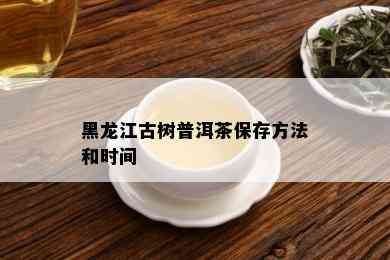 黑龙江古树普洱茶保存方法和时间