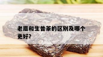 老眉和生普茶的区别及哪个更好？