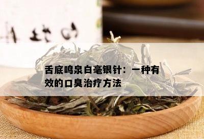 舌底鸣泉白毫银针：一种有效的口臭治疗方法