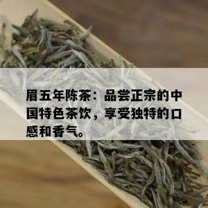 眉五年陈茶：品尝正宗的中国特色茶饮，享受独特的口感和香气。