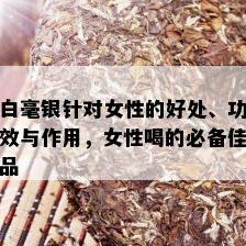 白毫银针对女性的好处、功效与作用，女性喝的必备佳品