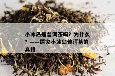 小冰岛是普洱茶吗？为什么？——探究小冰岛普洱茶的真相