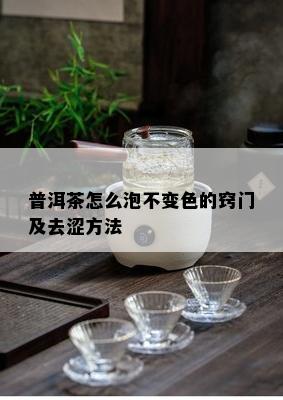 普洱茶怎么泡不变色的窍门及去涩方法