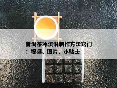 普洱茶冰淇淋制作方法窍门：视频、图片、小贴士